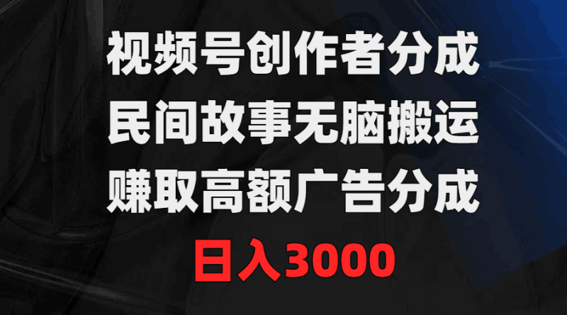 视频号创作者分成，民间故事无脑搬运，赚取高额广告分成，日入3000-创业资源网 | 精品设计与工具分享平台