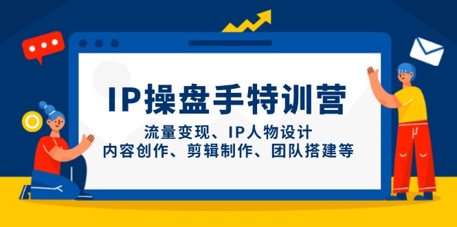 IP操盘手特训营，流量变现、IP人物设计、内容创作、剪辑制作、团队搭建等-创业资源网 | 精品设计与工具分享平台