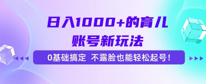 日入1000+的育儿账号新玩法，0基础搞定，不露脸也能轻松起号！-创业资源网 | 精品设计与工具分享平台