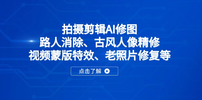 拍摄剪辑AI修图：路人消除、古风人像精修、视频蒙版特效、老照片修复等-创业资源网 | 精品设计与工具分享平台