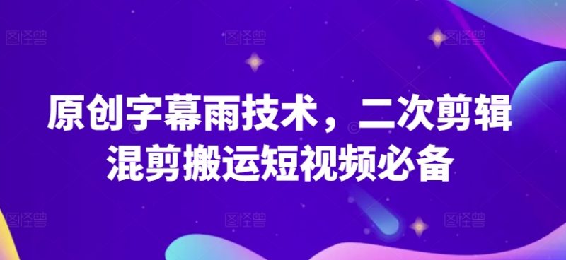 原创字幕雨技术，二次剪辑混剪搬运短视频必备原创技能-创业资源网 | 精品设计与工具分享平台