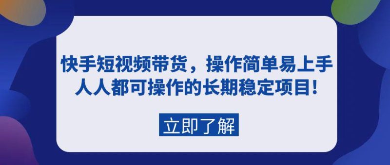 快手短视频带货，新人操作简单易上手，普通人都可操作的长期稳定项目!-创业资源网 | 精品设计与工具分享平台