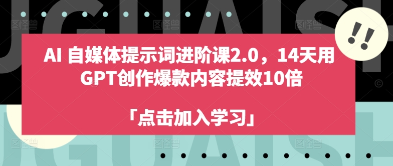 AI自媒体提示词进阶课2.0，14天用 GPT创作爆款内容提效10倍-创业资源网 | 精品设计与工具分享平台