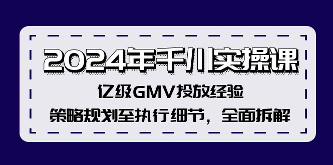 2024年千川实操课，亿级GMV投放经验，策略规划至执行细节，全面拆解-创业资源网 | 精品设计与工具分享平台