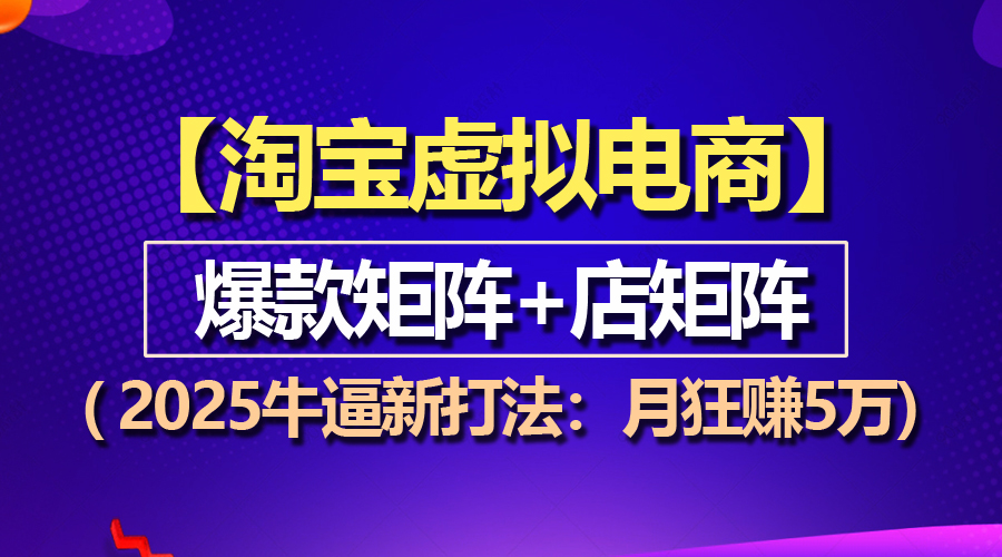 【淘宝虚拟项目】2025牛逼新打法:爆款矩阵+店矩阵,月狂赚5万 【淘宝虚拟项目】2025牛逼新打法:爆款矩阵+店矩阵,月狂赚5万