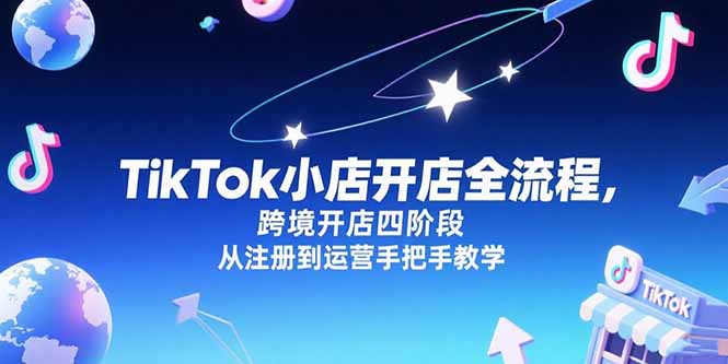 TikTok小店开店全流程,跨境开店四阶段,从注册到运营手把手教学 TikTok小店开店全流程,跨境开店四阶段,从注册到运营手把手教学
