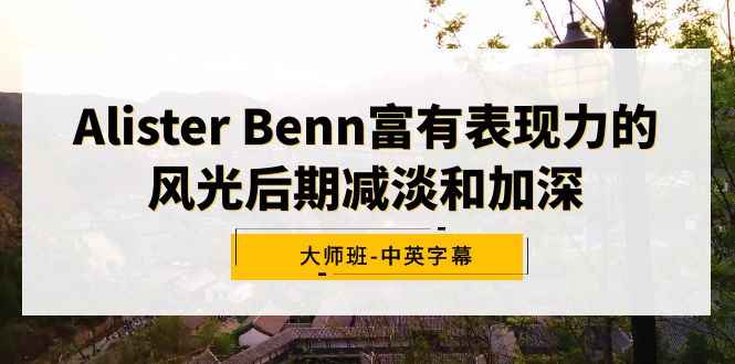 Alister Benn富有表现力的风光后期减淡和加深大师班-中英字幕-创业资源网 | 精品设计与工具分享平台