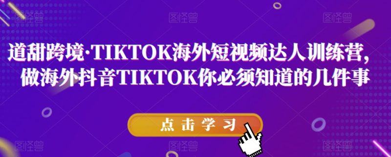 道甜跨境·TIKTOK海外短视频达人训练营，做海外抖音TIKTOK你必须知道的几件事-创业资源网 | 精品设计与工具分享平台