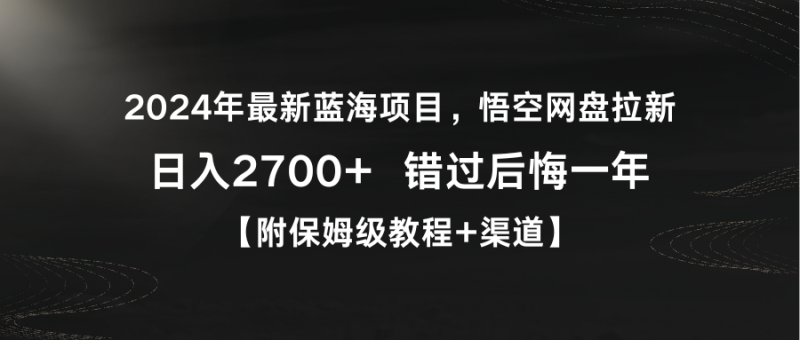 2024年最新蓝海悟空网盘拉新，日入2700+错过后悔一年【附保姆级教程+渠道】-创业资源网 | 精品设计与工具分享平台