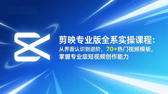剪映专业版全系实操课程:从界面认识到进阶,70+热门视频模板,掌握专业级短视频创作能力 剪映专业版全系实操课程:从界面认识到进阶,70+热门视频模板,掌握专业级短视频创作能力