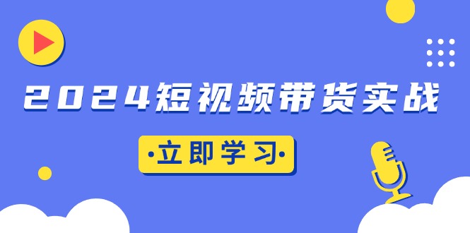 2024短视频带货实战：底层逻辑+实操技巧，橱窗引流、直播带货-创业资源网 | 精品设计与工具分享平台
