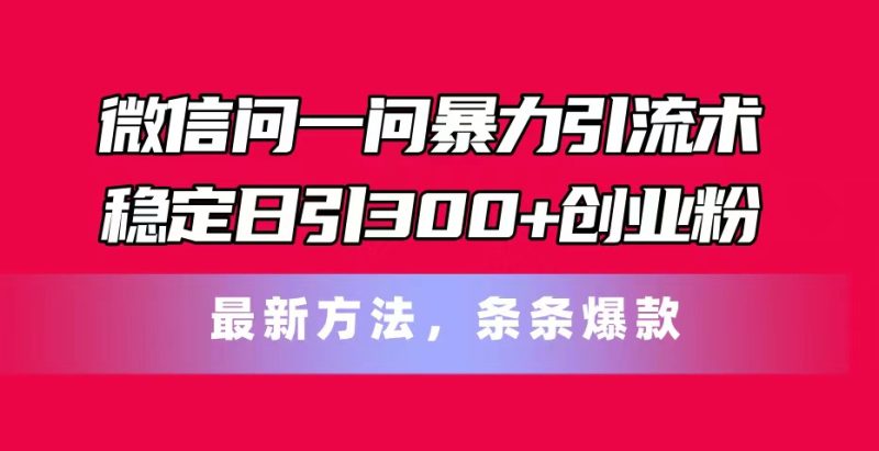 微信问一问暴力引流术，稳定日引300+创业粉，最新方法，条条爆款-创业资源网 | 精品设计与工具分享平台