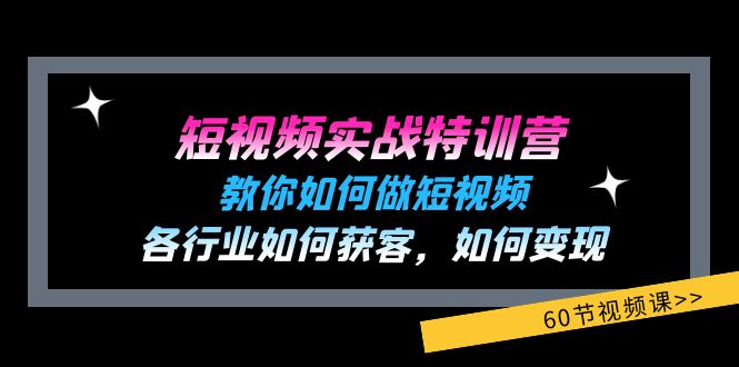 短视频实战特训营：教你如何做短视频，各行业如何获客，如何变现 (60节)-创业资源网 | 精品设计与工具分享平台