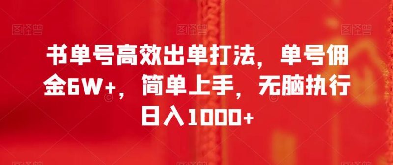 书单号高效出单打法，单号佣金6W+，简单上手，无脑执行日入1000+【揭秘】-创业资源网 | 精品设计与工具分享平台