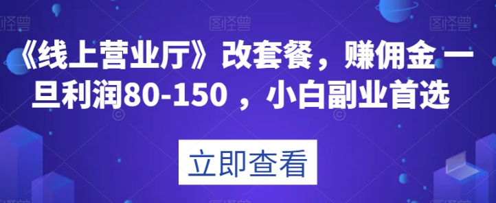 《线上营业厅》改套餐,赚佣金一旦利润80-150,小白副业首选【揭秘】 《线上营业厅》改套餐,赚佣金一旦利润80-150,小白副业首选【揭秘】