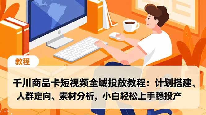 千川商品卡短视频全域投放教程:计划搭建、人群定向、素材分析,小白轻松上手稳投产 千川商品卡短视频全域投放教程:计划搭建、人群定向、素材分析,小白轻松上手稳投产