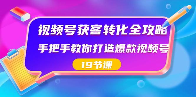 视频号-获客转化完整攻略，手把手教你打造爆款视频号（19节课）-创业资源网 | 精品设计与工具分享平台