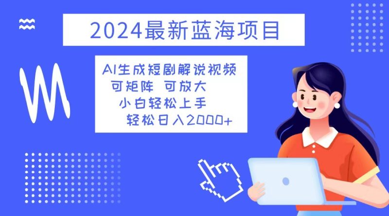 2024最新蓝海项目 AI生成短剧解说视频 小白轻松上手 日入2000+-创业资源网 | 精品设计与工具分享平台