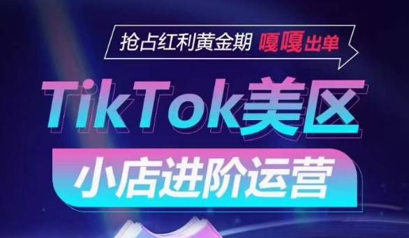 TIKTOK SHOP美区小店进阶运营，抢占红利黄金期 嘎嘎出单-创业资源网 | 精品设计与工具分享平台