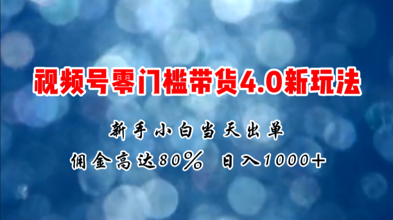 2024微信视频号无门槛带货4.0新玩法，新手小白当天见收益，日入1000+-创业资源网 | 精品设计与工具分享平台