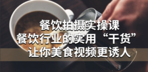 餐饮拍摄实操课:餐饮行业的实用“干货”让你美食视频更诱人-创业资源网 | 精品设计与工具分享平台