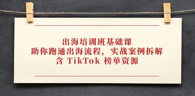 出海培训班基础课，助你跑通出海流程，实战案例拆解，含 TikTok 榜单资源-创业资源网 | 精品设计与工具分享平台