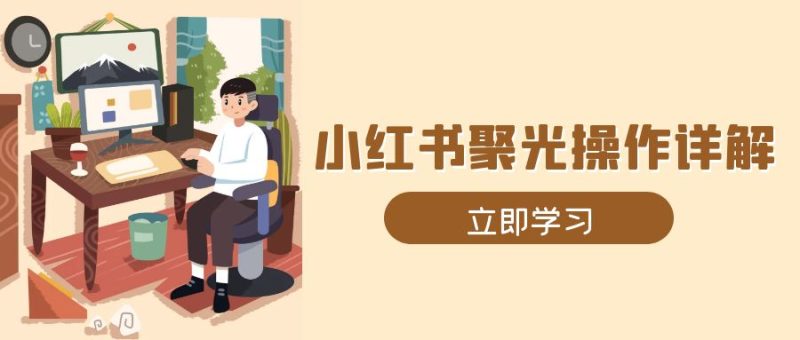 小红书聚光操作详解，涵盖素材、开户、定位、计划搭建等全流程实操-创业资源网 | 精品设计与工具分享平台