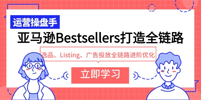 亚马逊Bestsellers打造全链路,选品、Listing、广告投放全链路进阶优化-创业资源网 | 精品设计与工具分享平台