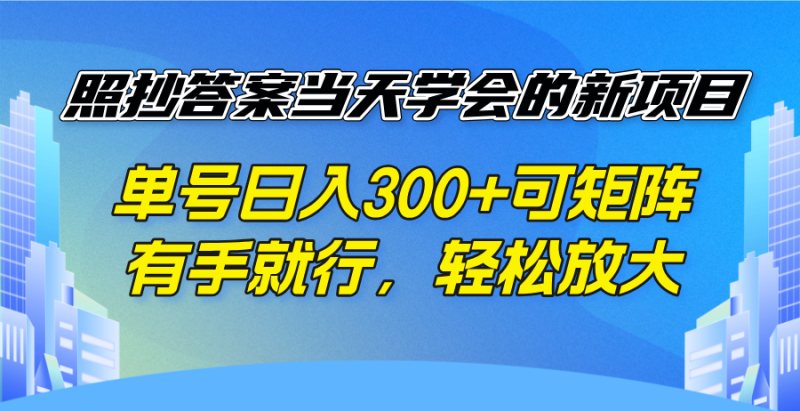 照抄答案当天学会的新项目，单号日入300 +可矩阵，有手就行，轻松放大-创业资源网 | 精品设计与工具分享平台