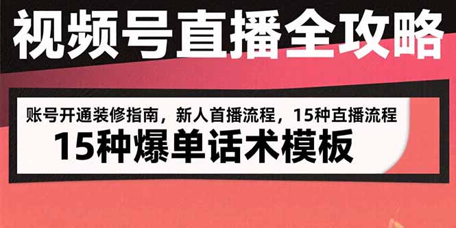 视频号直播全攻略：账号开通装修指南，新人首播流程，15种爆单话术模板-创业资源网 | 精品设计与工具分享平台