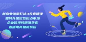 新商业-流量打法3天直播课:定位抢占市场 企业短视频获客 直播电商盈利系统 [-创业资源网 | 精品设计与工具分享平台