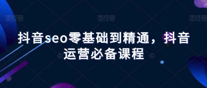 抖音SEO进阶课程：从零基础到精通，掌握抖音运营的必备技能！-创业资源网 | 精品设计与工具分享平台