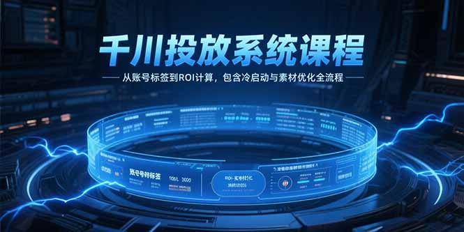 千川投放系统课程,从账号标签到ROI计算,包含冷启动与素材优化全流程 千川投放系统课程,从账号标签到ROI计算,包含冷启动与素材优化全流程