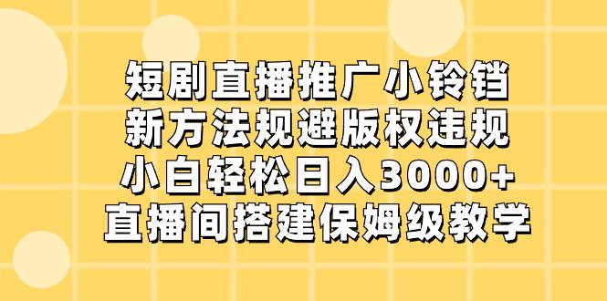 短剧直播推广小铃铛，新技术规避版权违规，轻松日入3000+，直播间搭…-创业资源网 | 精品设计与工具分享平台