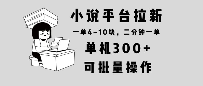 小说平台拉新，单机300+，两分钟一单4~10块，操作简单可批量。-创业资源网 | 精品设计与工具分享平台