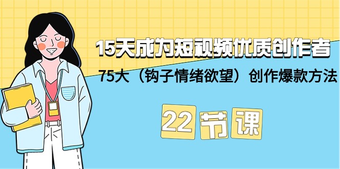 15天成为短视频-优质创作者+75大（钩子-情绪欲望）创作爆款方法-22节课-创业资源网 | 精品设计与工具分享平台