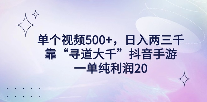 单个视频500+，日入两三千轻轻松松，靠“寻道大千”抖音手游，一单纯利润20-创业资源网 | 精品设计与工具分享平台