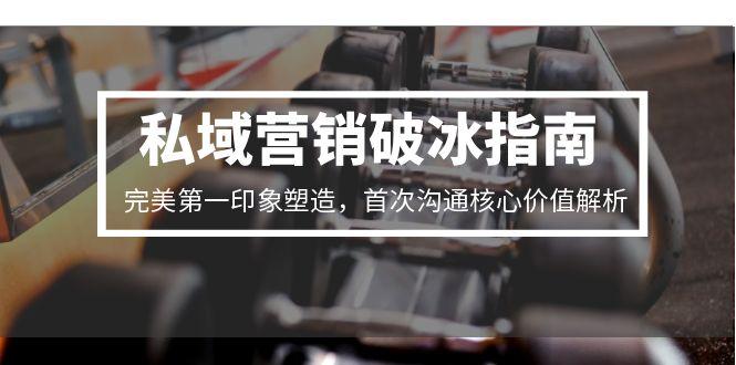 私域营销破冰指南，完美第一印象塑造，首次沟通核心价值解析-创业资源网 | 精品设计与工具分享平台