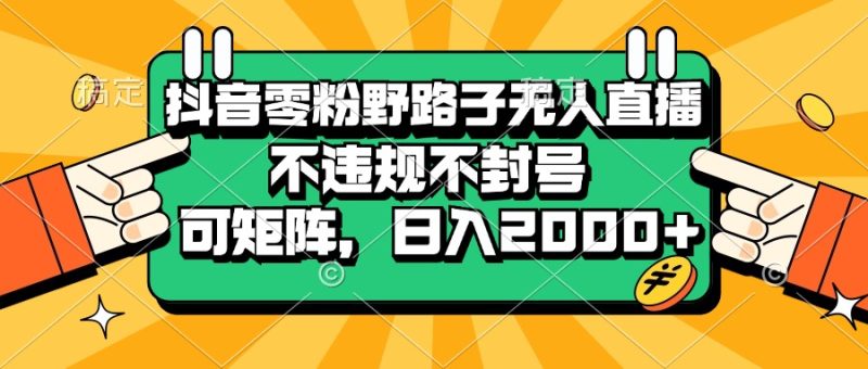抖音零粉野路子无人直播，不违规不封号，可矩阵，日入2000+-创业资源网 | 精品设计与工具分享平台