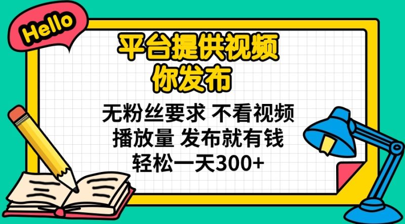 平台提供视频 你发布 无粉丝要求 不看视频播放量 发布就有钱 轻松一天300+-创业资源网 | 精品设计与工具分享平台