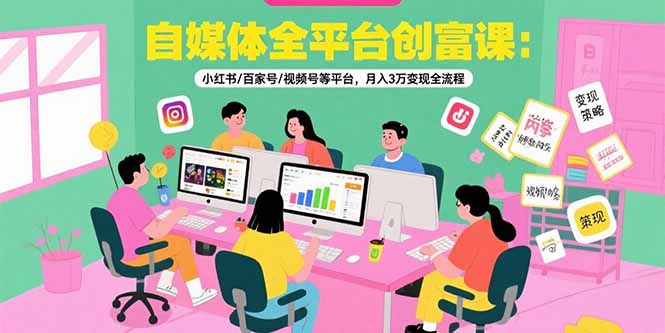 自媒体全平台创富课：小红书/百家号/视频号等平台，月入3万变现全流程-创业资源网 | 精品设计与工具分享平台