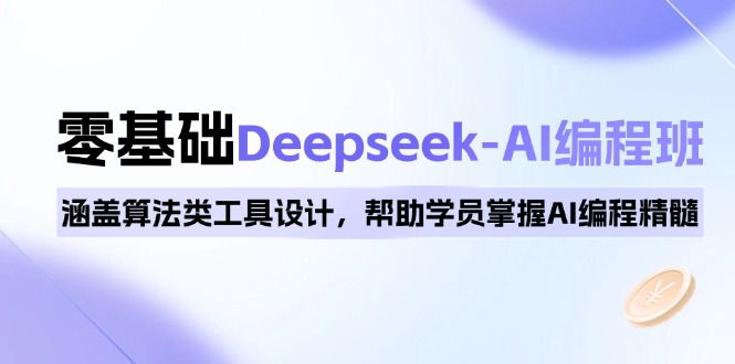 0基础Deepseek-AI编程班，涵盖算法类工具设计，帮助学员掌握AI编程精髓-创业资源网 | 精品设计与工具分享平台