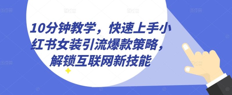 10分钟教学,快速上手小红书女装引流爆款策略,解锁互联网新技能【揭秘】 10分钟教学,快速上手小红书女装引流爆款策略,解锁互联网新技能【揭秘】