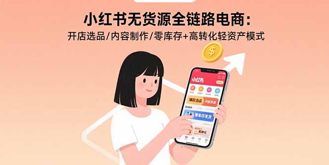 小红书无货源全链路电商：开店选品/内容制作/零库存+高转化轻资产模式-创业资源网 | 精品设计与工具分享平台