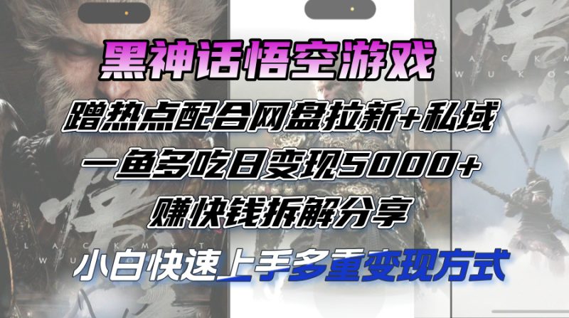 黑神话悟空游戏蹭热点配合网盘拉新+私域,一鱼多吃日变现5000+赚快钱-创业资源网 | 精品设计与工具分享平台