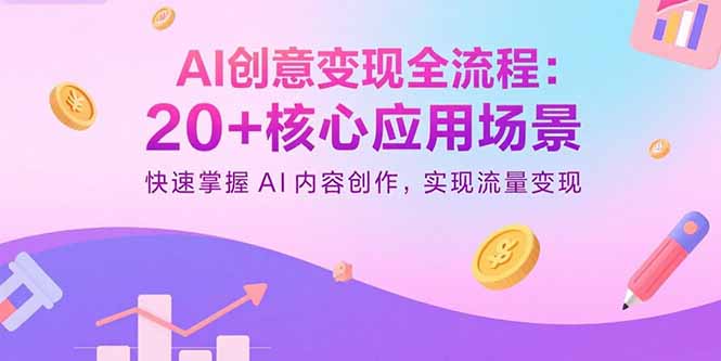 AI创意变现全流程：20+核心应用场景，快速掌握AI内容创作，实现流量变现-创业资源网 | 精品设计与工具分享平台