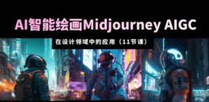 AI·智能绘画Midjourney AIGC 在设计领域中的应用 从入门到精通(11节课)-创业资源网 | 精品设计与工具分享平台