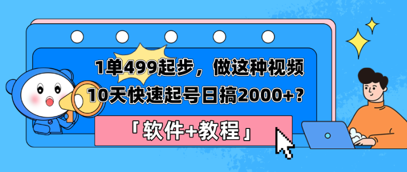1单499起步，做这种视频10天快速起号日搞2000+？「软件+教程」-创业资源网 | 精品设计与工具分享平台