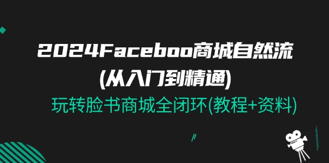 2024Faceboo 商城自然流(从入门到精通)，玩转脸书商城全闭环(教程+资料)-创业资源网 | 精品设计与工具分享平台