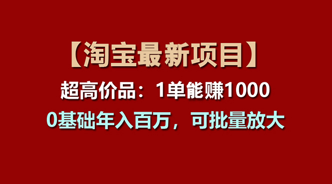 【淘宝项目】超高价品:1单赚1000多,0基础年入百万,可批量放大 【淘宝项目】超高价品:1单赚1000多,0基础年入百万,可批量放大